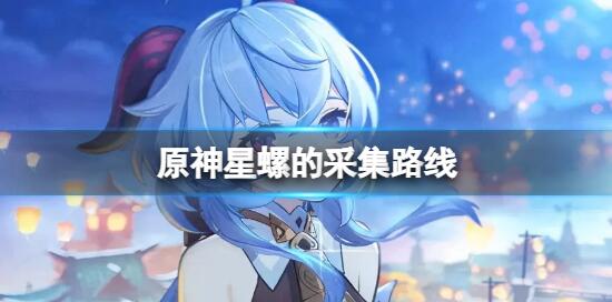 原神星螺的采集路线介绍 原神星螺路线采集模式