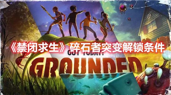 禁闭求生碎石者突变解锁条件-禁闭求生碎石者突变解锁攻略