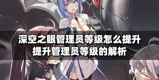 深空之眼怎么快速提升管理员等级 深空之眼快速提升管理员等级的方法