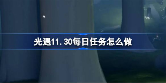 光遇11.30每日任务该怎么做光遇11月30日每日任务攻略玩法