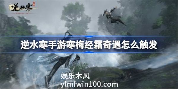 逆水寒手游寒梅经霜奇遇怎么触发-寒梅经霜奇遇触发方法