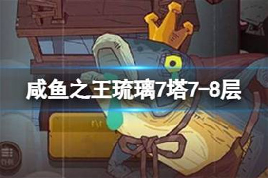 咸鱼之王琉璃7塔7-8层该怎么过咸鱼之王琉璃7塔7-8层攻略玩法