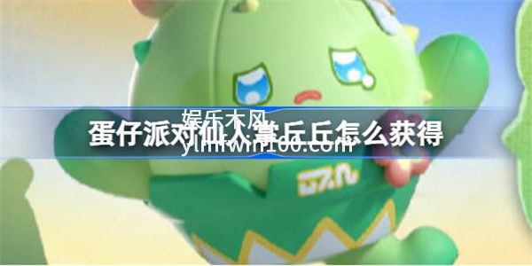 蛋仔派对仙人掌丘丘怎么获得-蛋仔派对仙人掌丘丘获得方法介绍