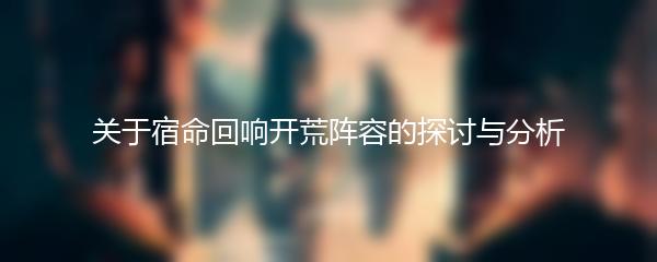 关于宿命回响开荒阵容的探讨与分析
