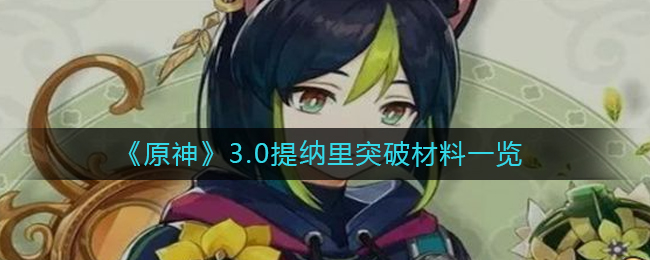 原神3.0缇娜里突破材料是什么3.0缇娜里突破材料介绍