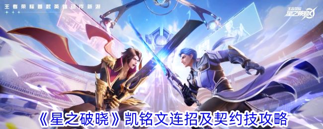 星之破晓阵容凯铭文连招及契约技怎么选 凯铭文连招及契约技攻略