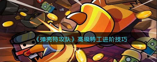 弹壳特攻队高级特工怎么进阶 弹壳特攻队高级特工进阶技巧