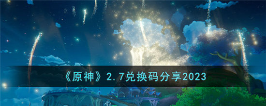原神2.7兑换码分享2023-原神2.7兑换码最新分享
