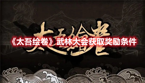 太吾绘卷武林大会获取奖励条件-太吾绘卷武林大会获取奖励