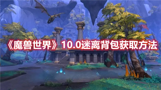 魔兽世界10.0迷离背包获取方法-魔兽世界10.0迷离背包获取攻略
