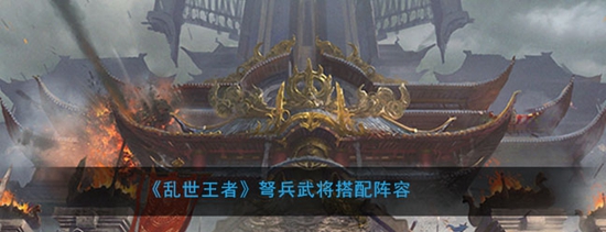 乱世王者弩兵武将怎么搭配阵容 弩兵武将搭配阵容攻略