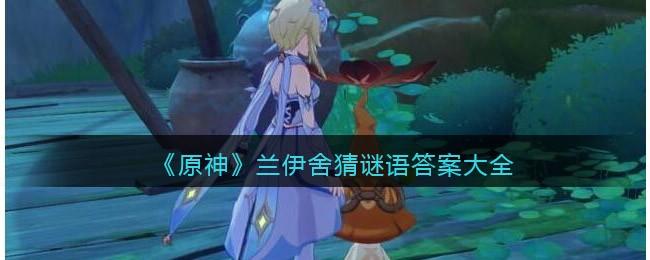 原神兰伊舍猜谜语答案是什么 原神兰伊舍猜谜语答案大全