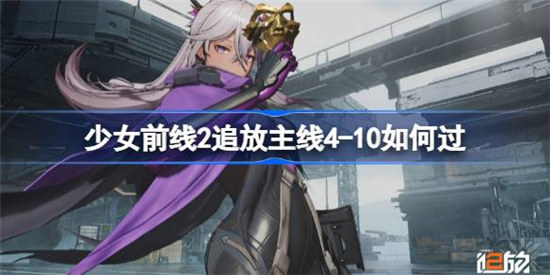 少女前线2追放主线4-10怎么过少女前线2追放主线4-10过关方法