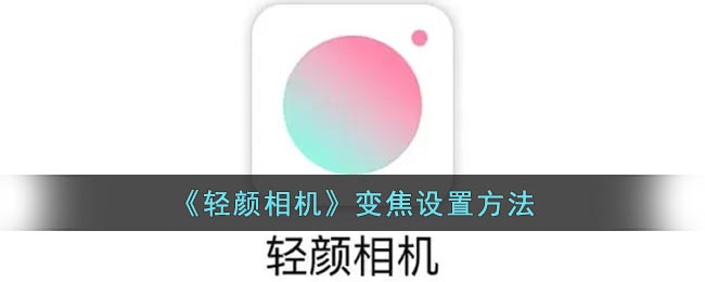 轻颜相机怎么调焦距-轻颜相机怎么调变焦