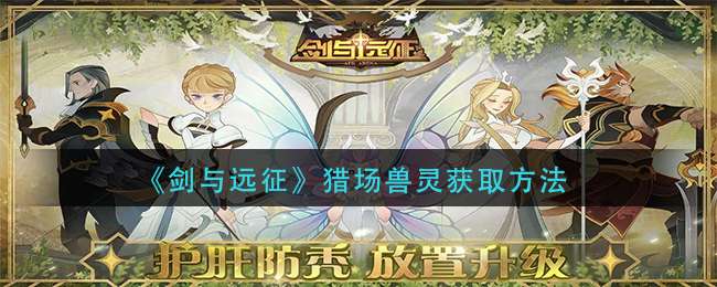 剑与远征猎场兽灵获取方法-剑与远征猎场兽灵获取方法分享