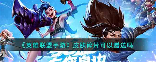 英雄联盟手游皮肤碎片可以赠送吗英雄联盟手游皮肤碎片赠送规则介绍