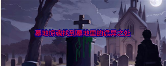 脑力侦探墓地惊魂找到墓地里的诡异之处怎么过关 通关攻略
