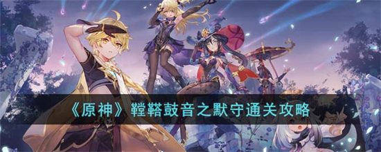 原神鞺鞳鼓音之默守怎么通关原神鞺鞳鼓音之默守通关攻略