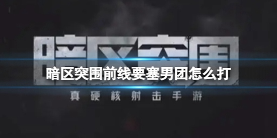 暗区突围前线要塞男团刷新位置在哪 暗区突围前线要塞男团刷新位置介绍