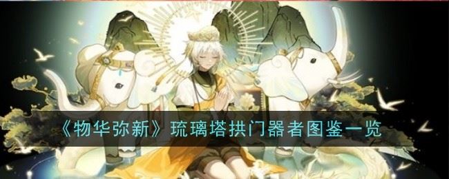 物华弥新琉璃塔拱门器者怎么样 图鉴一览