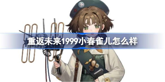 重返未来1999小春雀儿技能怎么样重返未来1999小春雀儿技能一览