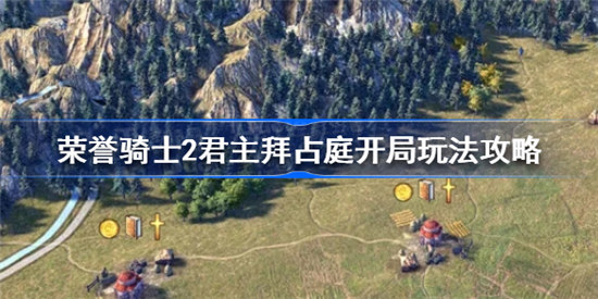 荣誉骑士2君主拜占庭开局该怎么玩荣誉骑士2君主拜占庭开局玩法介绍