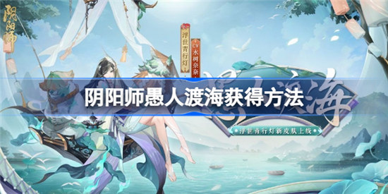 阴阳师SP灯新皮肤如何获得阴阳师愚人渡海获得方式