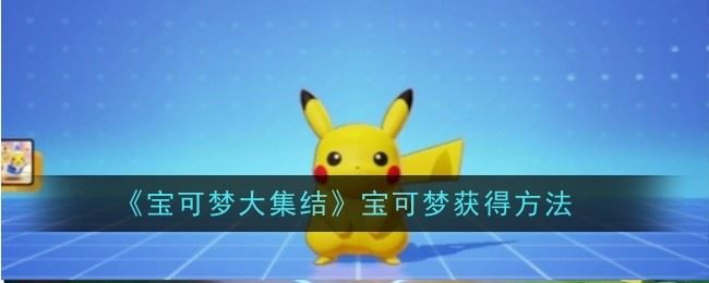 宝可梦大集结宝可梦怎么获得 获得方法