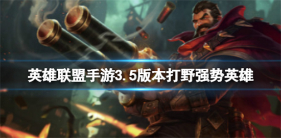 英雄联盟手游3.5版本打野强势英雄有哪些3.5版本打野强势英雄推荐