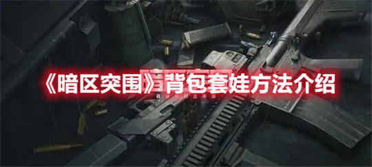 暗区突围背包套娃方法介绍暗区突围套娃用什么背包