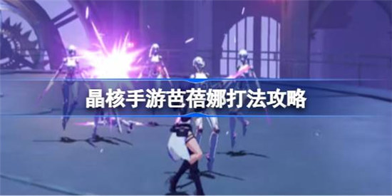 晶核手游芭蓓娜打法是什么晶核手游芭蓓娜打法介绍