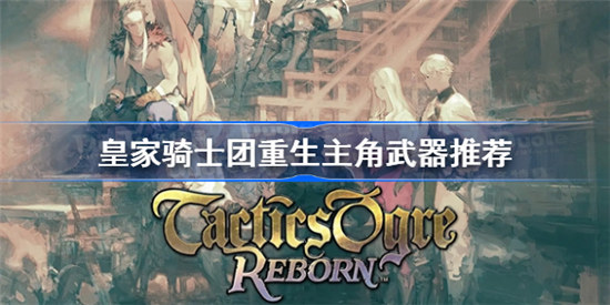 皇家骑士团重生主角武器选什么好皇家骑士团重生主角武器选择推荐