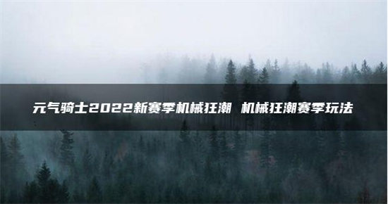 元气骑士2022新赛季机械狂潮介绍 元气骑士机械狂潮赛季玩法