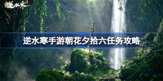逆水寒手游朝花夕拾六该怎么过逆水寒手游朝花夕拾六攻略玩法