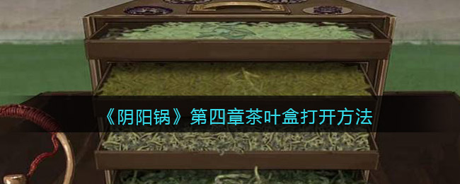阴阳锅第四章茶叶盒怎么打开  第四章茶叶盒打开方法