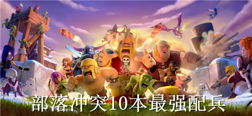 部落冲突10本配兵怎么配部落冲突10本最强配兵