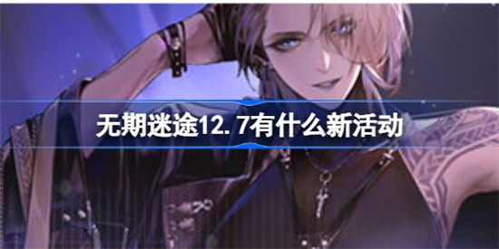 无期迷途12.7有什么新活动无期迷途12月7日更新活动一览