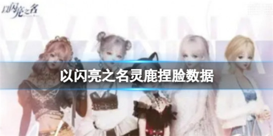 以闪亮之名灵鹿捏脸数据是什么以闪亮之名灵鹿官方捏脸数据id分享