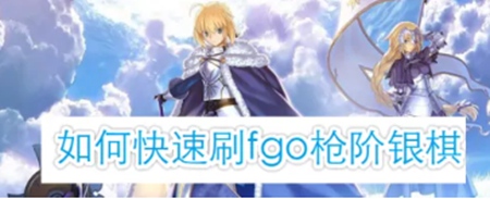命运-冠位指定中fgo枪阶银棋在哪刷快 fgo枪阶银棋获取方法
