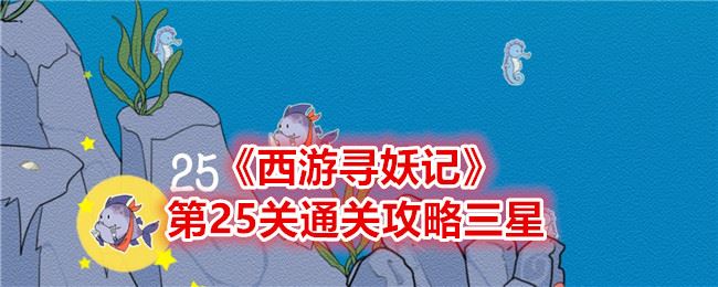 西游寻妖记第二十五关怎么过 第25关通关攻略三星图文