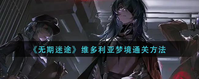 无期迷途维多利亚梦境怎么通关  维多利亚梦境通关方法