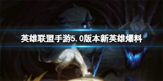 英雄联盟手游5.0版本有什么新英雄英雄联盟手游5.0版本新英雄爆料