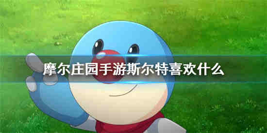 摩尔庄园斯尔特喜欢什么斯尔特喜好介绍