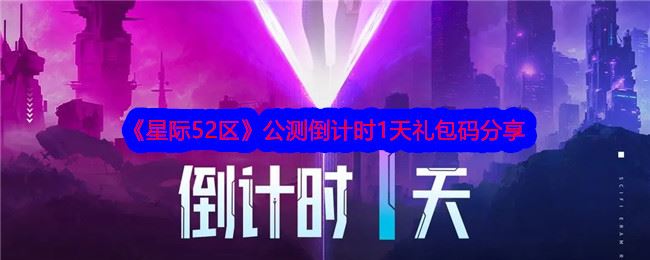 星际52区公测倒计时1天礼包码是什么 礼包码分享