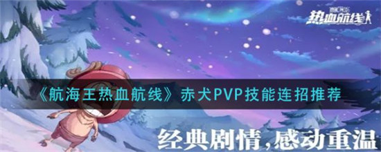 航海王热血航线赤犬PVP技能连招怎么玩航海王热血航线赤犬PVP技能连招介绍