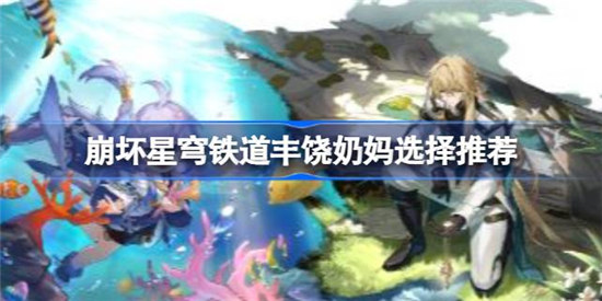 崩坏星穹铁道丰饶奶妈选哪个崩坏星穹铁道丰饶奶妈选择建议