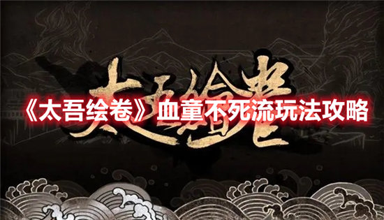 太吾绘卷血童不死流玩法攻略-太吾绘卷血童不死流玩法介绍
