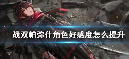 战双帕弥什角色好感度怎么提升 战双帕弥什角色好感度的提升方法