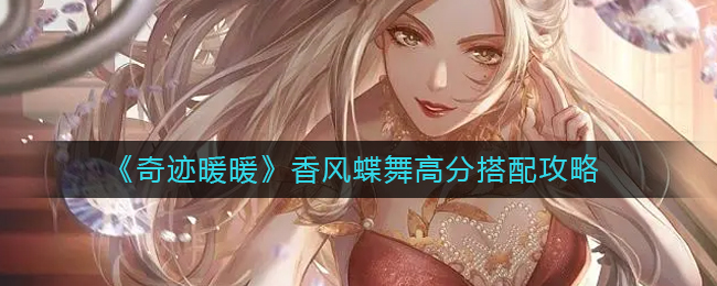奇迹暖暖香风蝶舞高分怎么搭配香风蝶舞高分搭配介绍