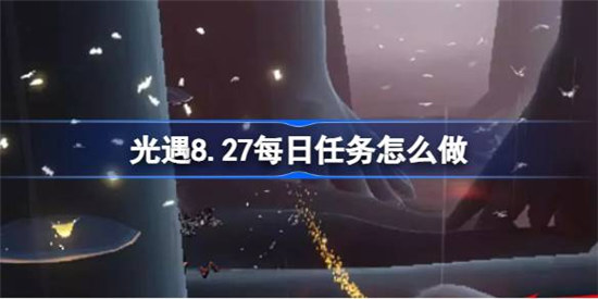 光遇8.27每日任务该怎么做光遇8月27日每日任务攻略